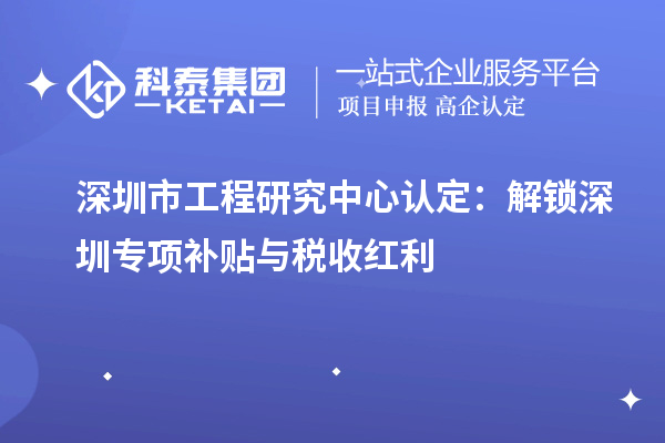 深圳市工程研究中心认定:解锁深圳专项补贴与税收红利