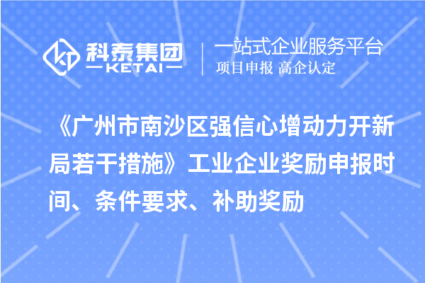 《广州市南沙区强信心增动力开新局若干措施》工业企业奖励申报时间、条件要求、补助奖励