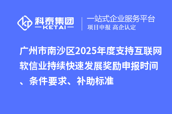 广州市南沙区2025年度支持互联网软信业持续快速发展奖励申报时间、条件要求、补助标准