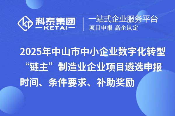 2025年中山市中小企业数字化转型城市试点行业“链主”制造业企业项目遴选申报时间、条件要求、补助奖励