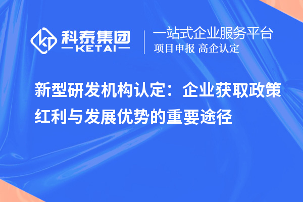 新型研发机构认定：企业获取政策红利与发展优势的重要途径
