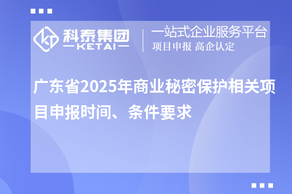 广东省2025年商业秘密?；は喙叵钅可瓯ㄊ奔?、条件要求
