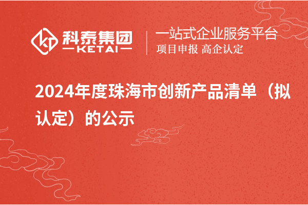 2024年度珠海市创新产品清单(拟认定)的公示
