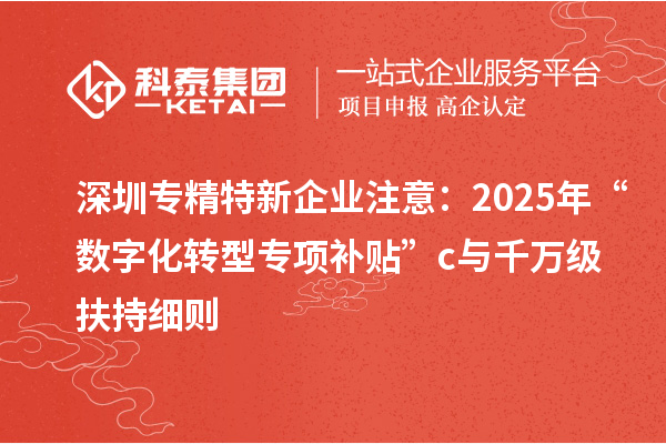 深圳专精特新企业注意:2025年“数字化转型专项补贴”c与千万级扶持细则