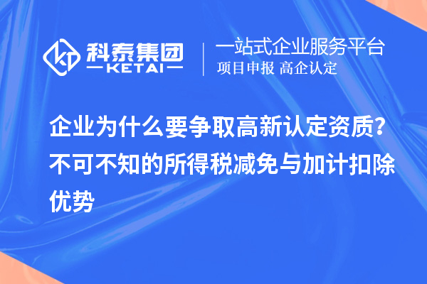 企业为什么要争取高新认定资质？不可不知的所得税减免与<a href=http://m.1ys1w.cn/fuwu/jiajikouchu.html target=_blank class=infotextkey>加计扣除</a>优势