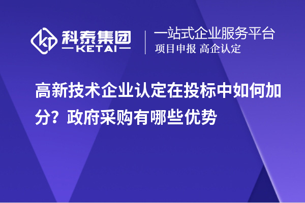 高新技术企业认定在投标中如何加分？政府采购有哪些优势