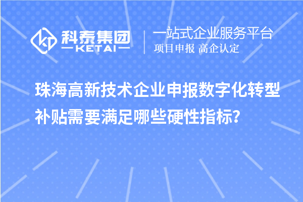 珠海高新技术企业申报数字化转型补贴需要满足哪些硬性指标？