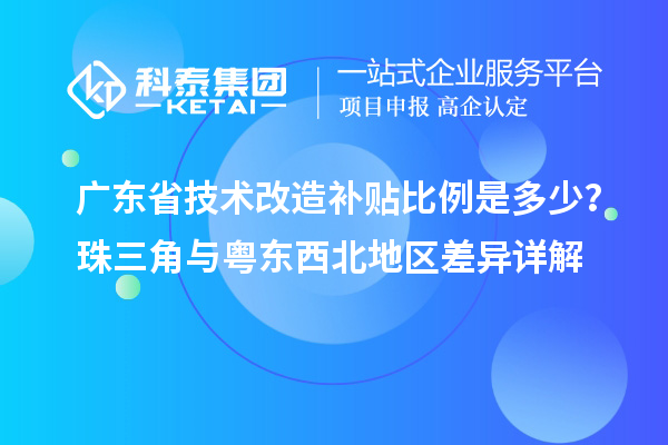 广东省技术改造补贴比例是多少？珠三角与粤东西北地区差异详解