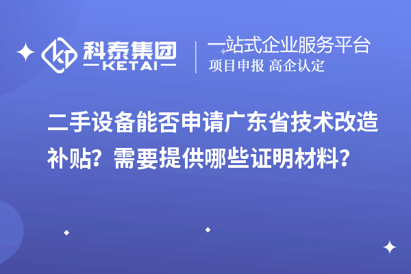 二手设备能否申请广东省技术改造补贴？需要提供哪些证明材料？