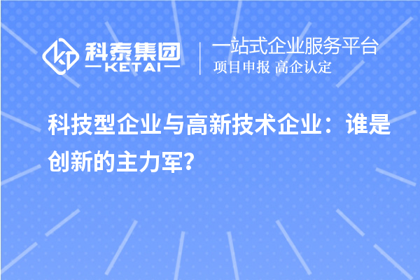 科技型企业与高新技术企业：谁是创新的主力军？