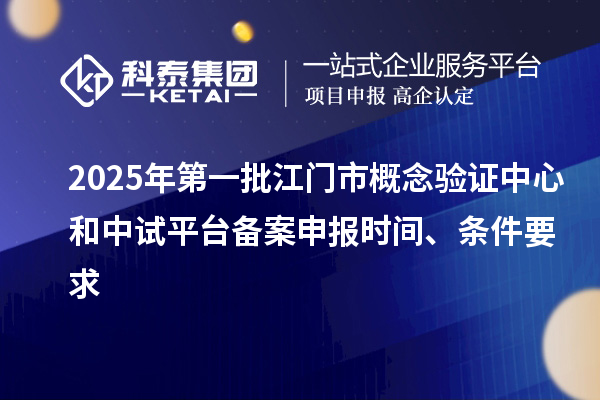 2025年第一批江门市概念验证中心和中试平台备案申报时间、条件要求