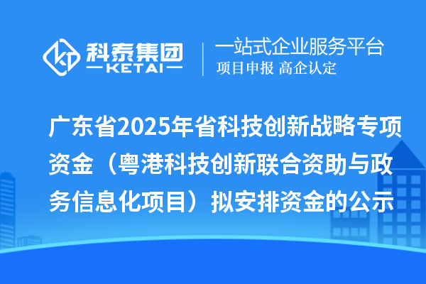 广东省2025年省科技创新战略专项资金(粤港科技创新联合资助与政务信息化项目)拟安排资金的公示