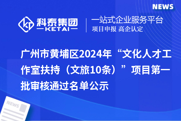 广州市黄埔区2024年“文化人才工作室扶持(文旅10条)”项目第一批审核通过名单公示