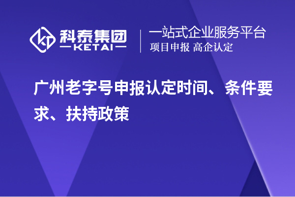 广州老字号申报认定时间、条件要求、扶持政策