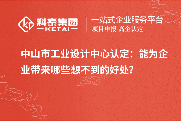 中山市工业设计中心认定：能为企业带来哪些想不到的好处？