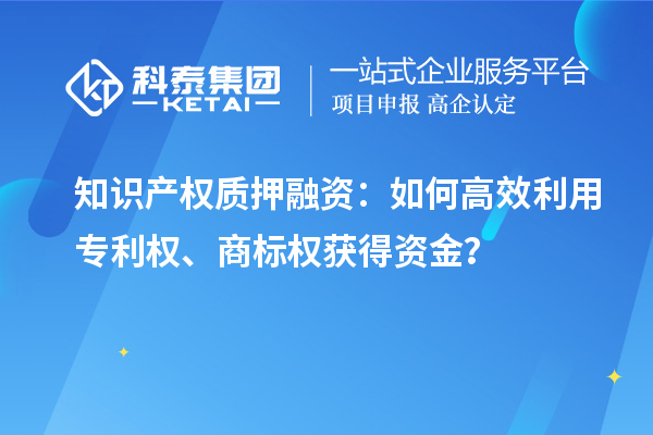 知识产权质押融资：如何高效利用专利权、商标权获得资金？