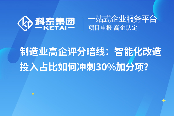 制造业高企评分暗线：智能化改造投入占比如何冲刺30%加分项？