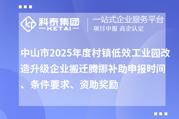 中山市2025年度村镇低效工业园改造升级企业搬迁腾挪补助申报时间、条件要求、资助奖励