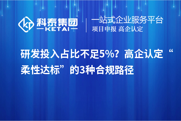 研发投入占比不足5%?高企认定“柔性达标”的3种合规路径