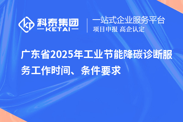 广东省2025年工业节能降碳诊断服务工作时间、条件要求