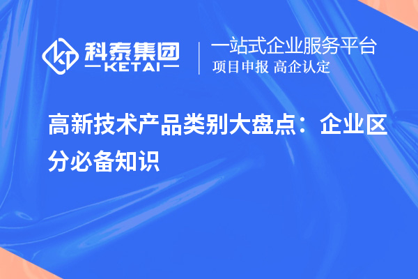 高新技术产品类别大盘点:企业区分必备知识