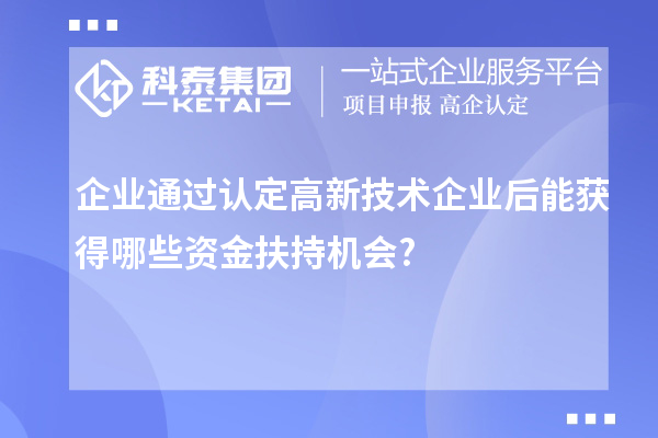 企业通过认定高新技术企业后能获得哪些资金扶持机会?