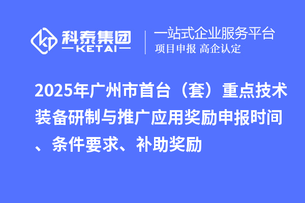 2025年广州市首台（套）重点技术装备研制与推广应用奖励申报时间、条件要求、补助奖励