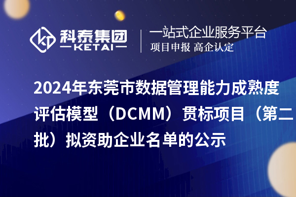 2024年东莞市数据管理能力成熟度评估模型(DCMM)贯标项目(第二批)拟资助企业名单的公示
