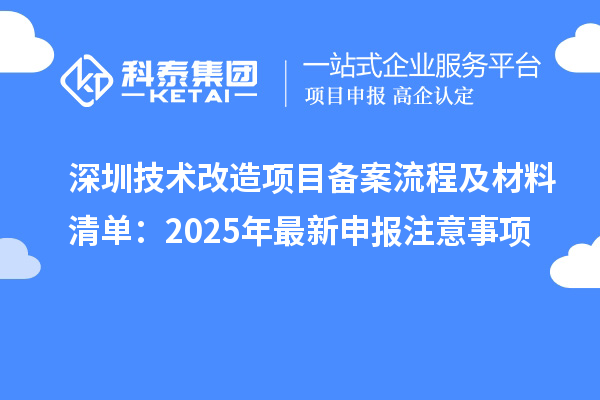 深圳技术改造项目备案流程及材料清单:2025年最新申报注意事项