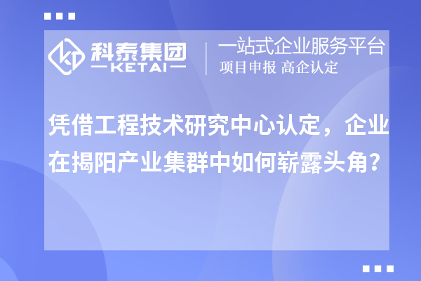 凭借工程技术研究中心认定，企业在揭阳产业集群中如何崭露头角？