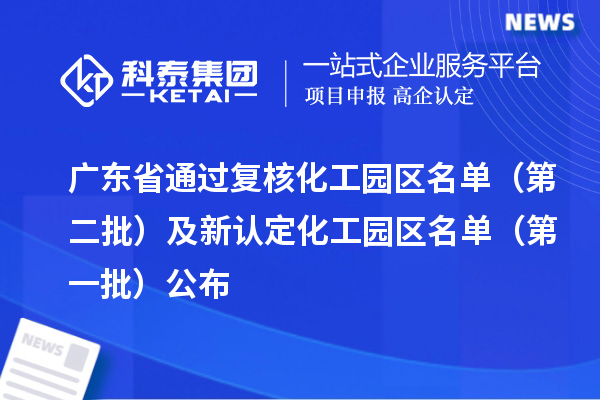 广东省通过复核化工园区名单(第二批)及新认定化工园区名单(第一批)公布