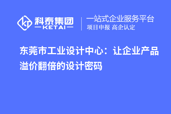 东莞市工业设计中心：让企业产品溢价翻倍的设计密码