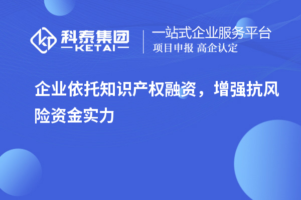 企业依托知识产权融资,增强抗风险资金实力