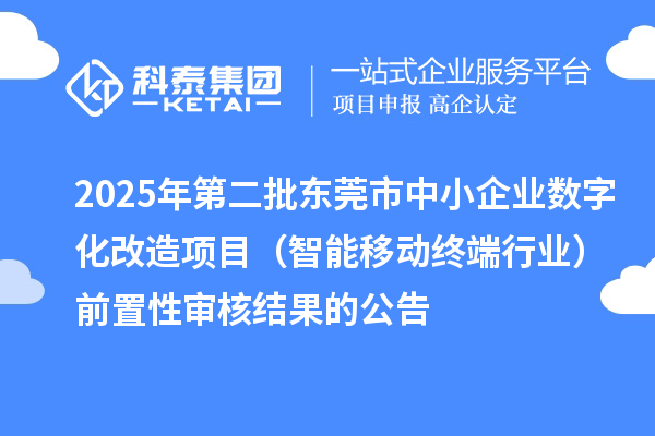 2025年第二批东莞市中小企业数字化改造项目(智能移动终端行业)前置性审核结果的公告