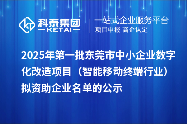 2025年第一批东莞市中小企业数字化改造项目(智能移动终端行业)拟资助企业名单的公示