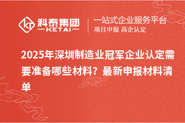 2025年深圳制造业冠军企业认定需要准备哪些材料？最新申报材料清单