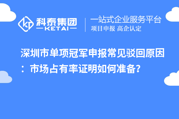 深圳市单项冠军申报常见驳回原因：市场占有率证明如何准备？