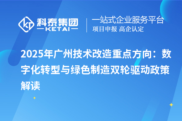 2025年广州技术改造重点方向：数字化转型与绿色制造双轮驱动政策解读