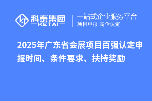 2025年广东省会展项目百强认定申报时间、条件要求、扶持奖励