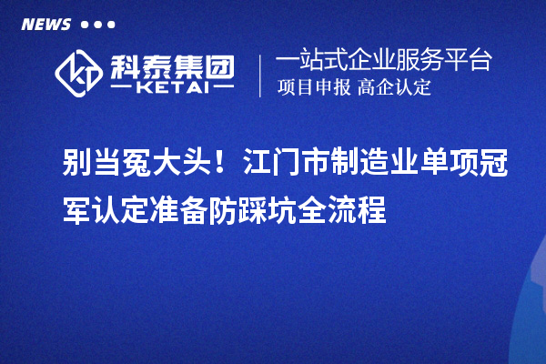 别当冤大头！江门市制造业单项冠军认定准备防踩坑全流程
