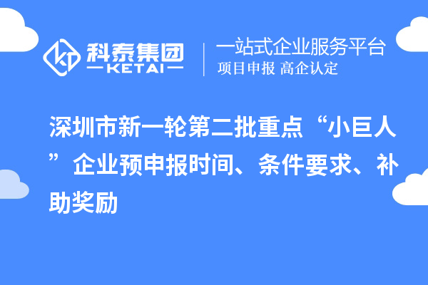 深圳市新一轮第二批重点“小巨人”企业预申报时间、条件要求、补助奖励