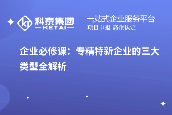 企业必修课:专精特新企业的三大类型全解析