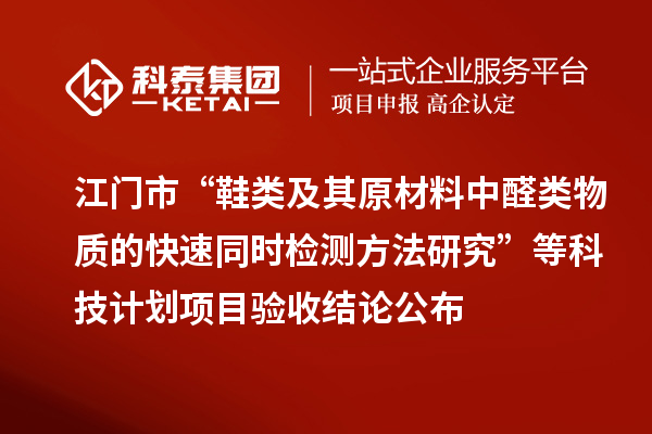 江门市“鞋类及其原材料中醛类物质的快速同时检测方法研究”等科技计划项目验收结论公布