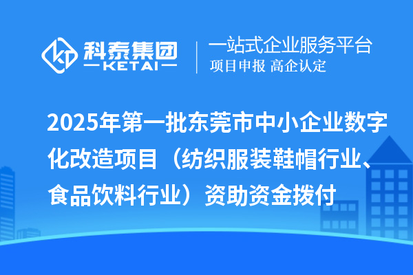 2025年第一批东莞市中小企业数字化改造项目（纺织服装鞋帽行业、食品饮料行业）资助资金拨付