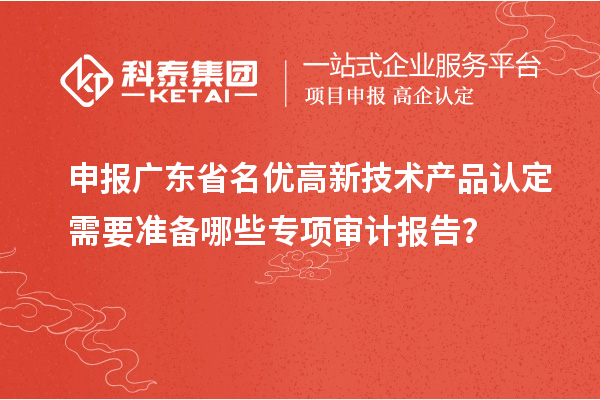 申报广东省<a href=http://m.1ys1w.cn/fuwu/mingyougaopin.html target=_blank class=infotextkey>名优高新技术产品</a>认定需要准备哪些专项审计报告？