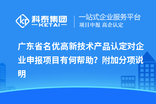 广东省<a href=http://m.1ys1w.cn/fuwu/mingyougaopin.html target=_blank class=infotextkey>名优高新技术产品</a>认定对企业申报项目有何帮助？附加分项说明