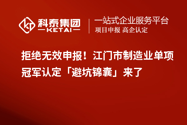 拒绝无效申报！江门市制造业单项冠军认定「避坑锦囊」来了