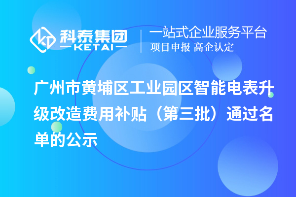 广州市黄埔区工业园区智能电表升级改造费用补贴(第三批)通过名单的公示