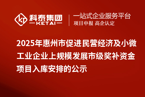 2025年惠州市促进民营经济及小微工业企业上规模发展市级奖补资金项目入库安排的公示