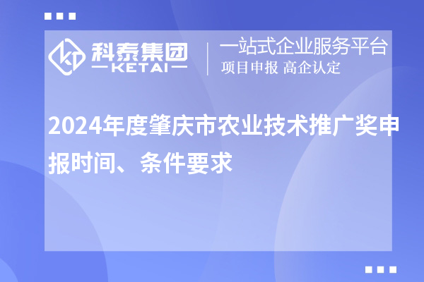 2024年度肇庆市农业技术推广奖申报时间、条件要求